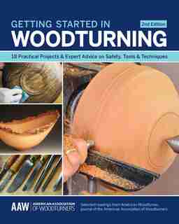 Getting Started In Woodturning: 18 Practical Projects & Expert Advice On Safety, Tools & Techniques by John Kelsey