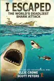 I Escaped The World's Deadliest Shark Attack: The Sinking Of The Uss Indianapolis, Ww2 by Scott Peters