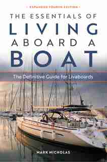 The Essentials Of Living Aboard A Boat, 4th Edition: The Definitive Guide For Livaboards by Mark Nicholas