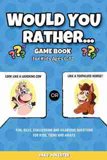 Would You Rather Game Book: For Kids Ages 6-12 - Fun, Silly, Challenging And Hilarious Questions For Kids, Teens And Adults by Jake Jokester