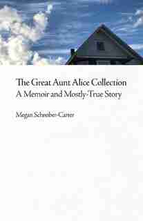 The Great Aunt Alice Collection: A Memoir And Mostly-true Story by Megan Schreiber-carter