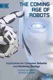 The Coming Age of Robots: Implications for Consumer Behavior and Marketing Strategy by George Pettinico