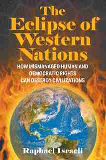 The Eclipse Of Western Nations: How Mismanaged Human And Democratic Rights Can Destroy Civilizations by Raphael Israeli