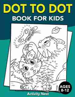 Dot To Dot Book For Kids Ages 8-12: Challenging And Fun Dot To Dot Puzzles For Kids, Toddlers, Boys And Girls Ages 8-10, 10-12 by Activity Nest