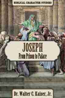 Joseph: From Prison To Palace by Walter C. Kaiser