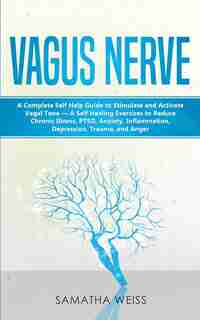 Vagus Nerve: A Complete Self Help Guide To Stimulate And Activate Vagal Tone - A Self Healing Exercises To Redu by Samantha Weiss