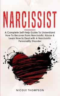 Narcissist: A Complete Guide To Understand How To Recover From Narcissistic Abuse And Learn How To Deal With Na by Nicole Thompson
