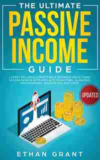 The Ultimate Passive Income Guide: Latest Reliable & Profitable Business Ideas, Make $ 10,000/month With Affiliate Marketing, Blogging by Ethan Grant