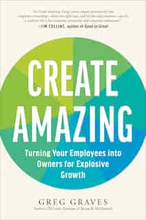 Create Amazing: Turning Your Employees Into Owners For Explosive Growth by Greg Graves