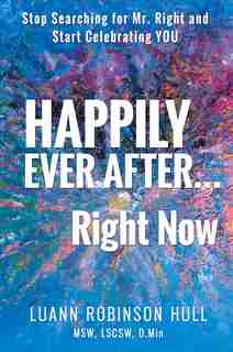 Happily Ever After ... Right Now: Stop Searching For Mr. Right And Start Celebrating You by Luann Robinson Hull
