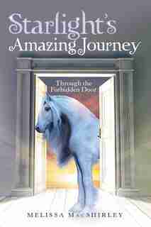 Starlight'S Amazing Journey: Through the Forbidden Door by Melissa MacShirley