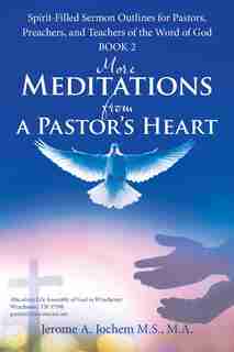 More Meditations from a Pastor'S Heart: Spirit-Filled Sermon Outlines for Pastors, Preachers, and Teachers of the Word of God Book 2 by M.A. Jerome A. Jochem M.S.