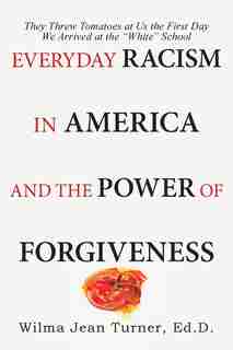 Everyday Racism in America and the Power of Forgiveness: They Threw Tomatoes at Us the First Day We Arrived at the White School by Wilma Jean Turner Ed.D.