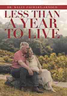 Less Than a Year to Live by Dr. Kelly Zachary-Arnold