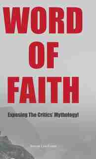 Word Of Faith: Exposing The Critics' Mythology! by Steven Lyn Evans