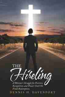 The Hireling: A Minister'S Struggle for Position, Recognition and Power Until He Finds Redemption. by Dennis H. Davenport