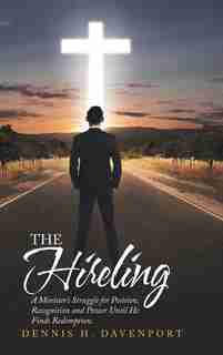 The Hireling: A Minister'S Struggle for Position, Recognition and Power Until He Finds Redemption. by Dennis H. Davenport