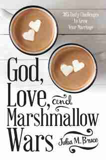 God, Love, and Marshmallow Wars: 365 Daily Challenges to Grow Your Marriage by Julia M. Bruce