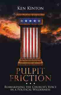 Pulpit Friction: Reawakening the Church's Voice in a Political Wilderness by Ken Kinton