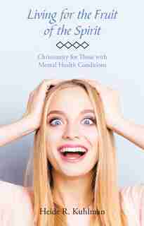 Living for the Fruit of the Spirit: Christianity for Those with Mental Health Conditions by Heide R. Kuhlman