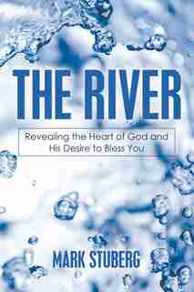 The River: Revealing the Heart of God and His Desire to Bless You by Mark Stuberg