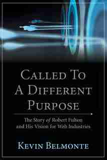 Called to a Different Purpose: The Story of Robert Fulton and His Vision for Web Industries by Kevin Belmonte