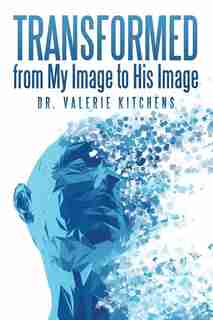 Transformed from My Image to His Image by Dr. Valerie Kitchens