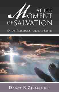At the Moment of Salvation: God's Blessings for the Saved by Danny R Zickefoose