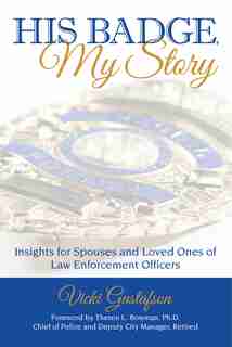His Badge, My Story: Insights for Spouses and Loved Ones of Law Enforcement Officers by Vicki Gustafson