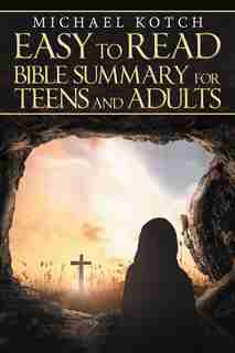 Easy to Read Bible Summary for Teens and Adults by Michael Kotch