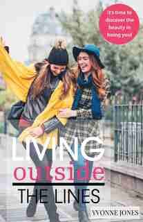 Living Outside the Lines: It's Time to Discover the Beauty in Being You! by Yvonne Jones