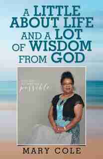 A Little About Life and a Lot of Wisdom from God by Mary Cole