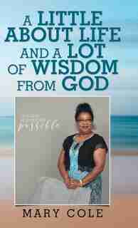 A Little About Life and a Lot of Wisdom from God by Mary Cole