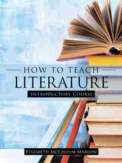 How to Teach Literature: Introductory Course by Elizabeth McCallum Marlow