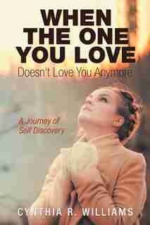 When the One You Love Doesn't Love You Anymore: A Journey of Self Discovery by Cynthia R. Williams
