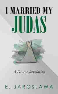 I Married My Judas: A Divine Revelation by E. Jaroslawa