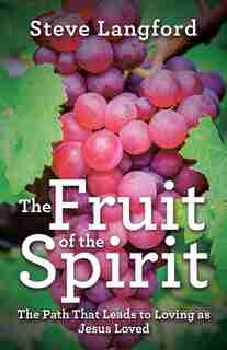 The Fruit of the Spirit: The Path That Leads to Loving as Jesus Loved by Steve Langford