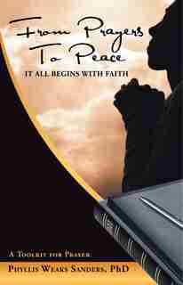 From Prayers to Peace: It All Begins with Faith by Phyllis Weaks Sanders PhD