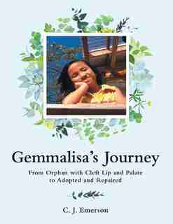 Gemmalisa's Journey: From Orphan with Cleft Lip and Palate to Adopted and Repaired by C. J. Emerson