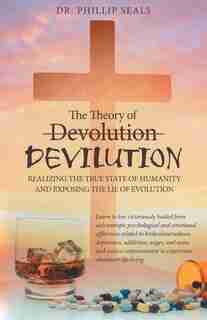 The Theory of Devolution Devilution: Realizing the True State of Humanity and Exposing the Lie of Evolution by Dr. Phillip Seals