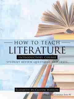 How to Teach Literature Introductory Course: Student Review Questions and Tests by Elizabeth McCallum Marlow