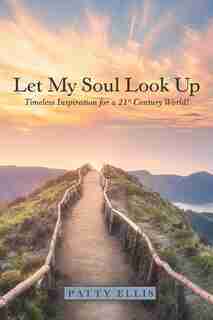 Let My Soul Look Up: Timeless Inspiration for a 21St Century World! by Patty Ellis