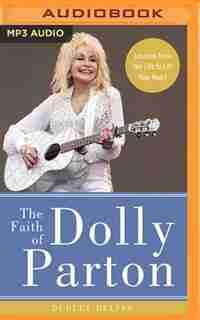 The Faith Of Dolly Parton: Lessons From Her Life To Lift Your Heart by Dudley Delffs