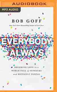 Everybody, Always: Becoming Love In A World Full Of Setbacks And Difficult People by Bob Goff