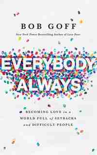 Everybody, Always: Becoming Love In A World Full Of Setbacks And Difficult People by Bob Goff
