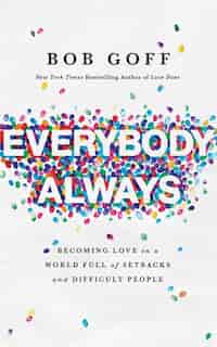Everybody, Always: Becoming Love In A World Full Of Setbacks And Difficult People by Bob Goff