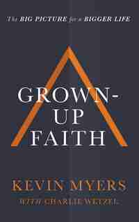 Grown-up Faith: The Big Picture For A Bigger Life by Kevin Myers