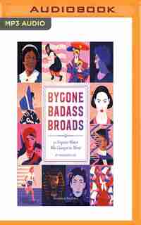 Bygone Badass Broads: 52 Forgotten Women Who Changed The World by Mackenzi Lee