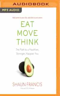 Eat, Move, Think: The Path To A Healthier, Stronger, Happier You by Shaun Francis