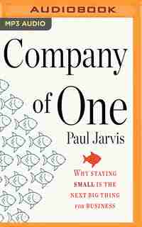Company Of One: Why Staying Small Is The Next Big Thing For Business by Paul Jarvis
